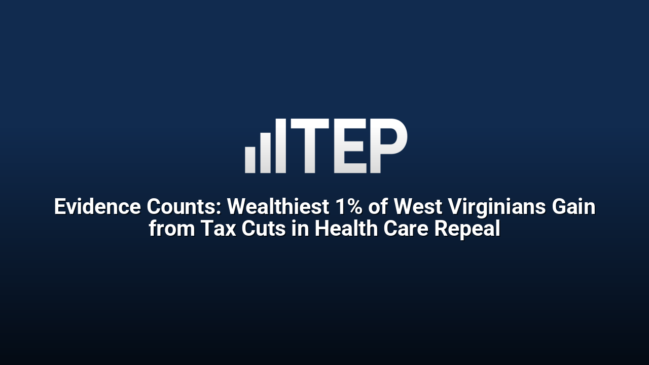 Evidence Counts: Wealthiest 1% of West Virginians Gain from Tax Cuts in Health Care Repeal