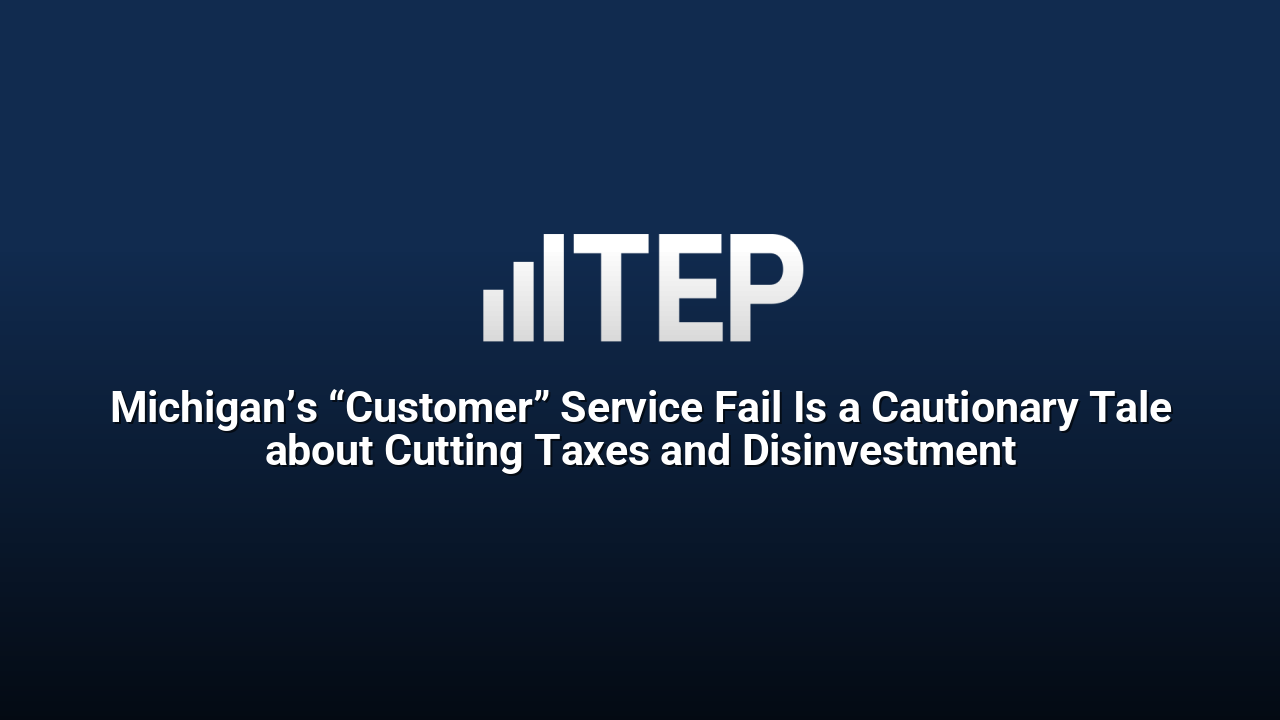 Michigan’s “Customer” Service Fail Is a Cautionary Tale about Cutting Taxes and Disinvestment