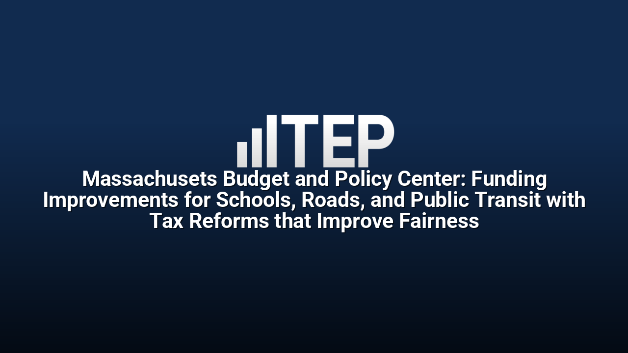 Massachusets Budget and Policy Center: Funding Improvements for Schools, Roads, and Public Transit with Tax Reforms that Improve Fairness