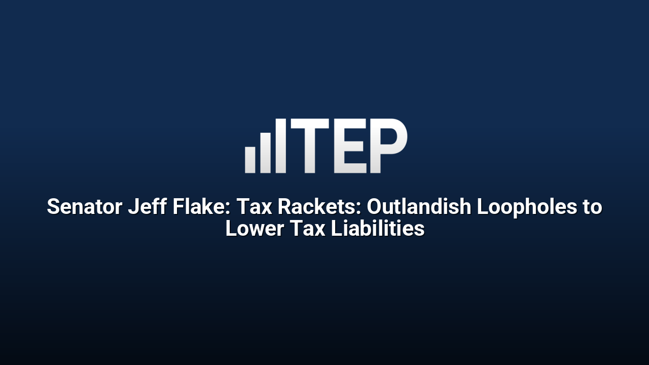 Senator Jeff Flake: Tax Rackets: Outlandish Loopholes to Lower Tax Liabilities