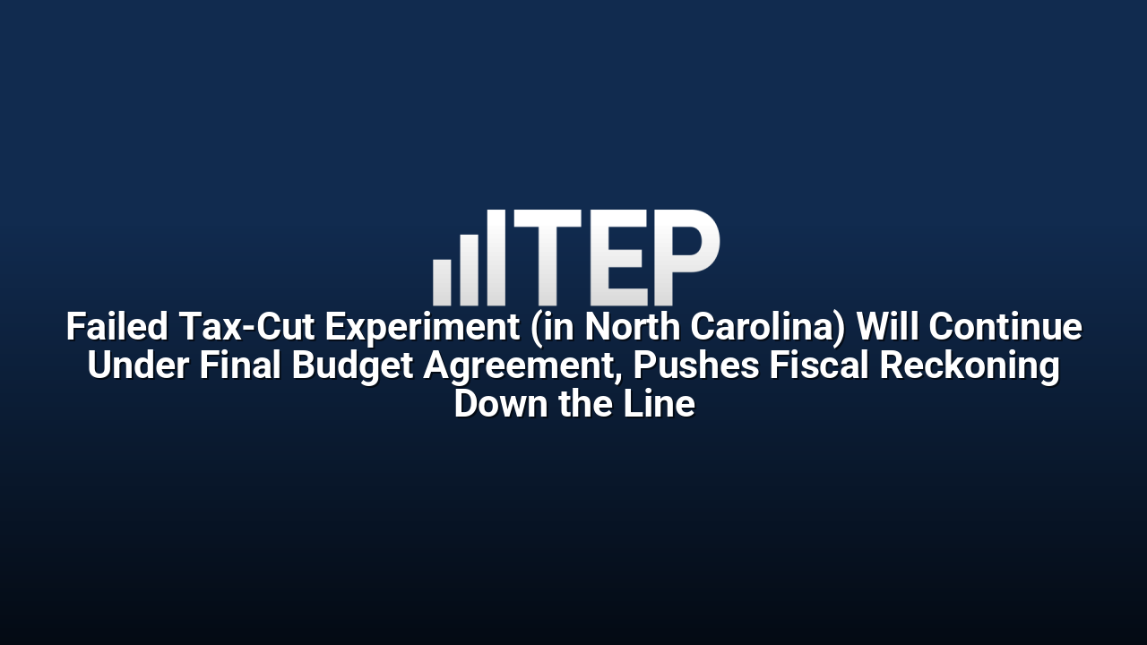 Failed Tax-Cut Experiment (in North Carolina) Will Continue Under Final Budget Agreement, Pushes Fiscal Reckoning Down the Line