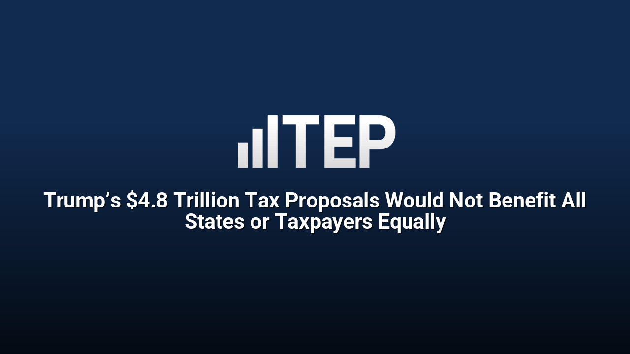 Trump’s $4.8 Trillion Tax Proposals Would Not Benefit All States or Taxpayers Equally
