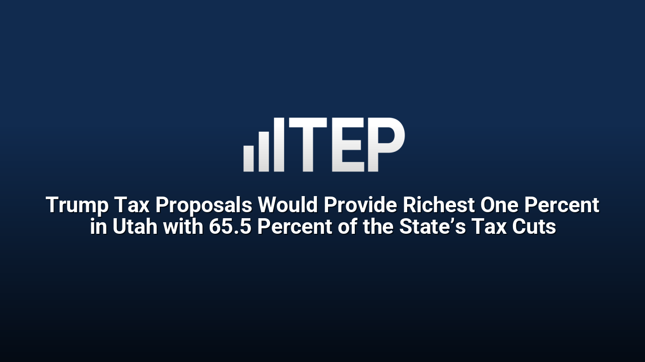 Trump Tax Proposals Would Provide Richest One Percent in Utah with 65.5 Percent of the State’s Tax Cuts