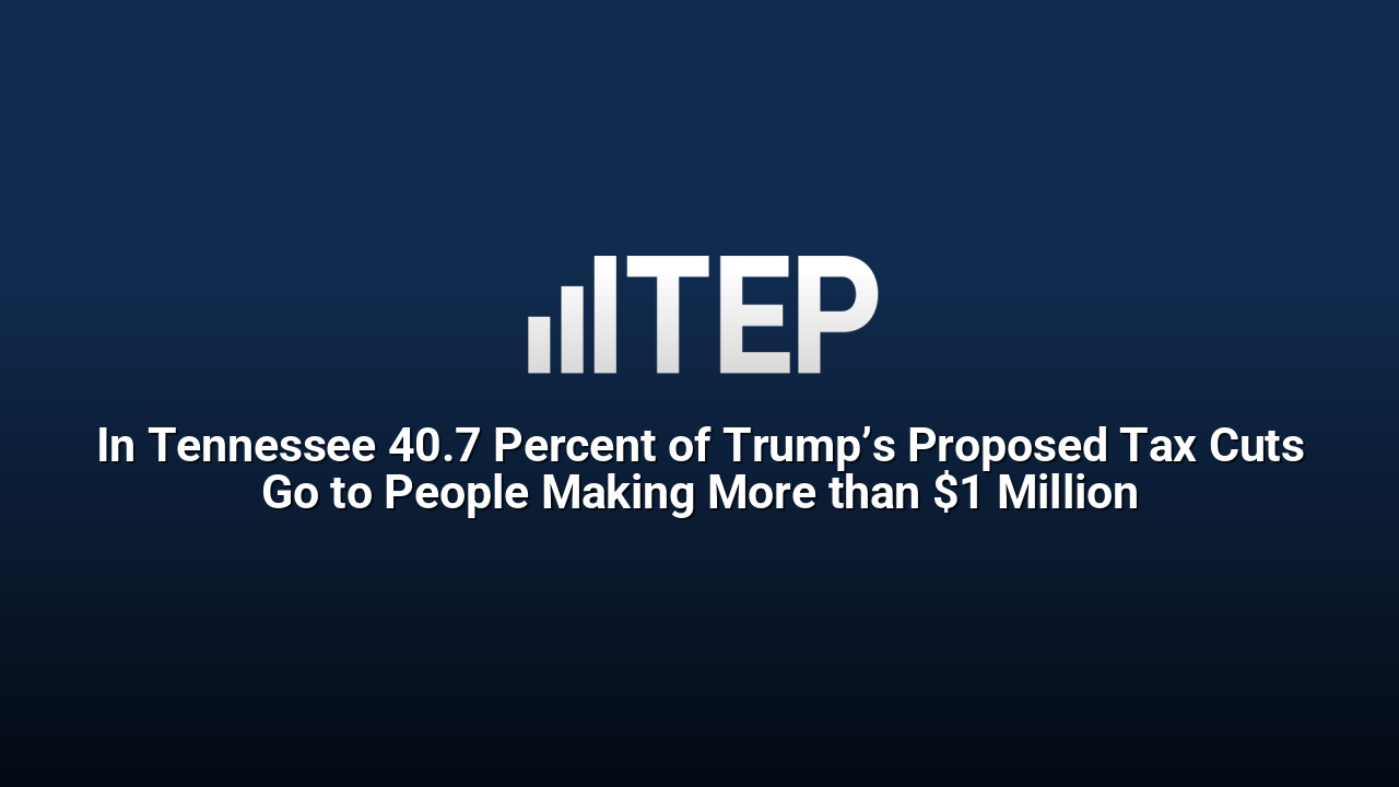 In Tennessee 40.7 Percent of Trump’s Proposed Tax Cuts Go to People Making More than $1 Million