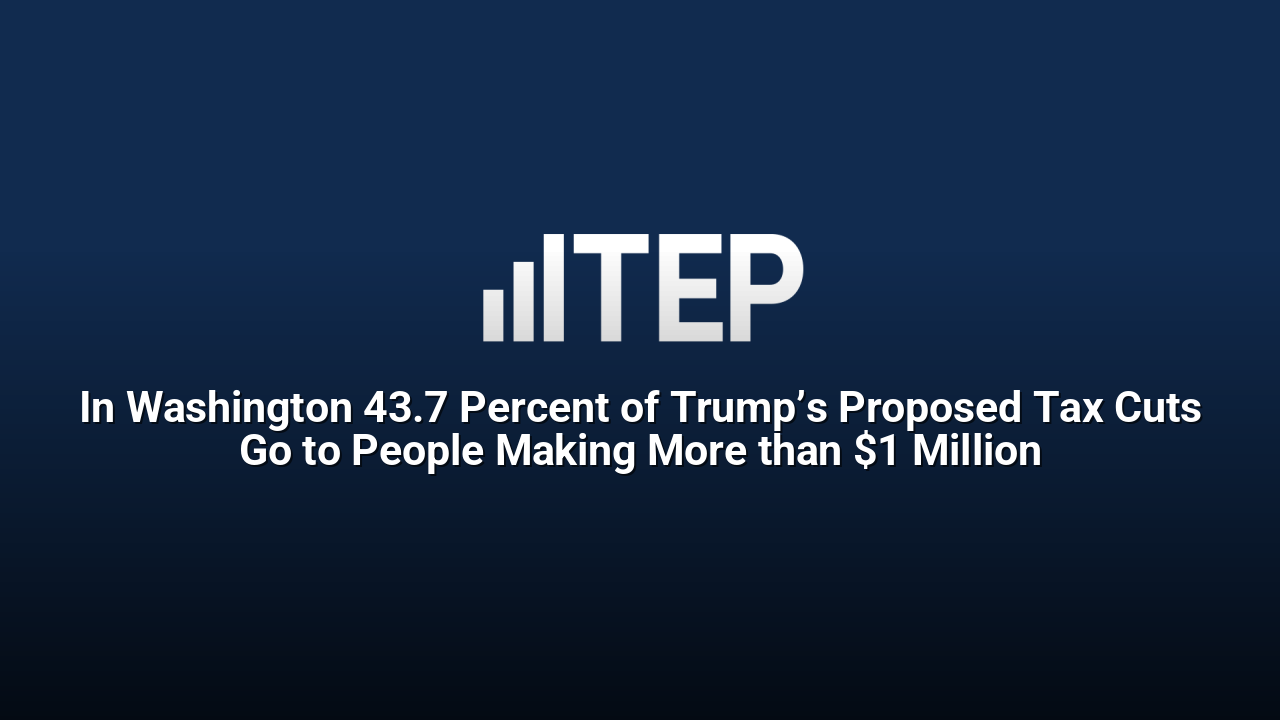 In Washington 43.7 Percent of Trump’s Proposed Tax Cuts Go to People Making More than $1 Million
