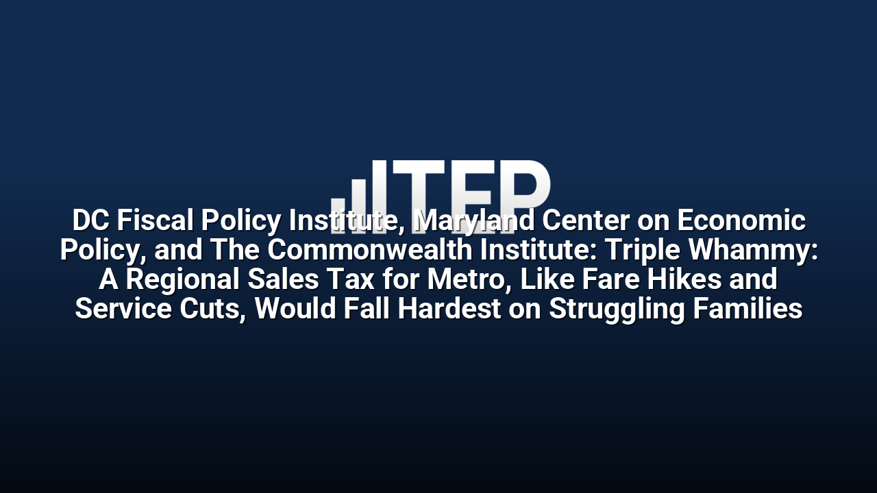 DC Fiscal Policy Institute, Maryland Center on Economic Policy, and The Commonwealth Institute: Triple Whammy: A Regional Sales Tax for Metro, Like Fare Hikes and Service Cuts, Would Fall Hardest on Struggling Families