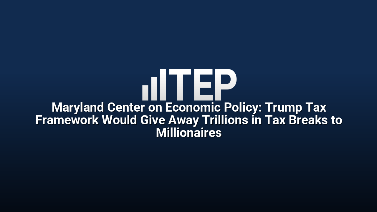 Maryland Center on Economic Policy: Trump Tax Framework Would Give Away Trillions in Tax Breaks to Millionaires