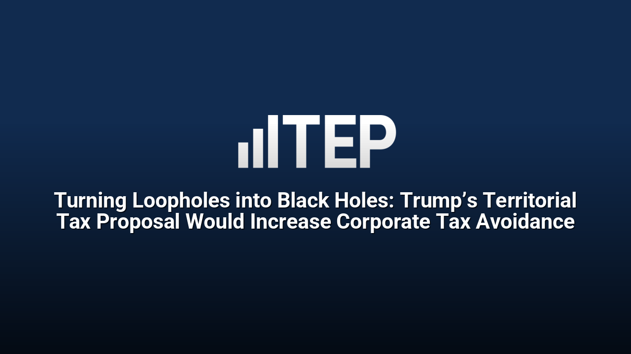 Turning Loopholes into Black Holes: Trump’s Territorial Tax Proposal Would Increase Corporate Tax Avoidance