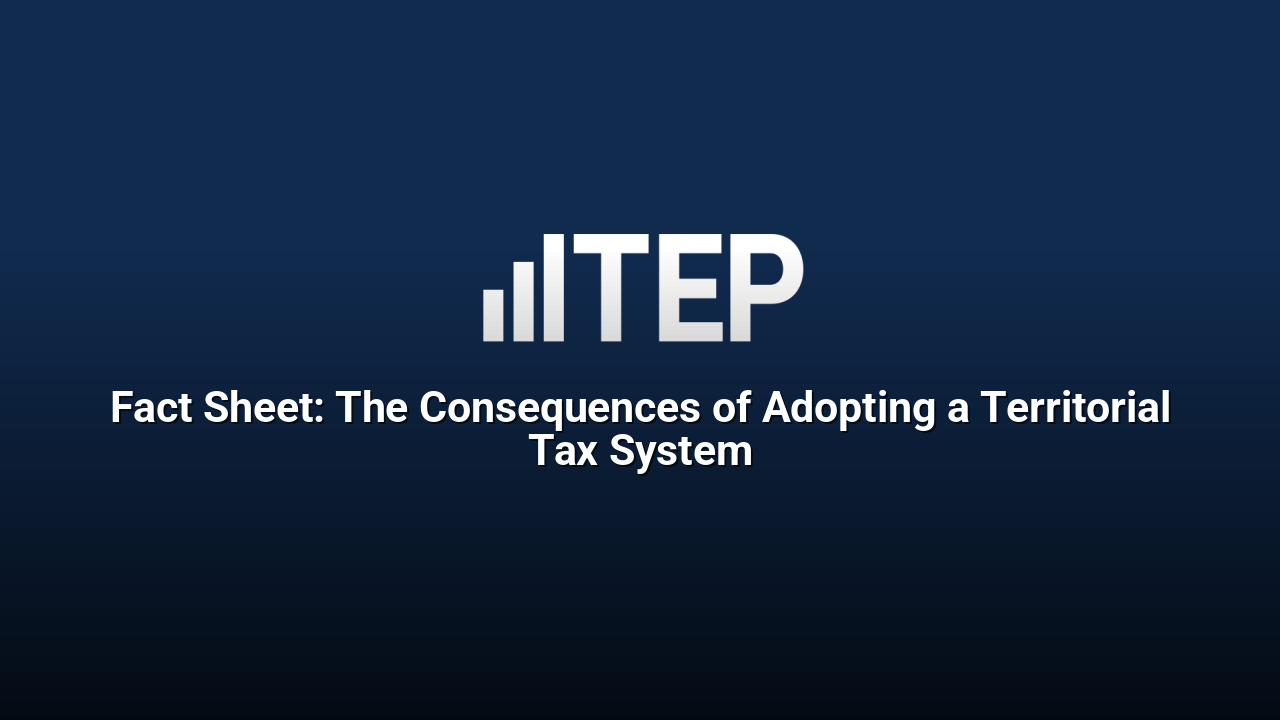 Fact Sheet: The Consequences of Adopting a Territorial Tax System