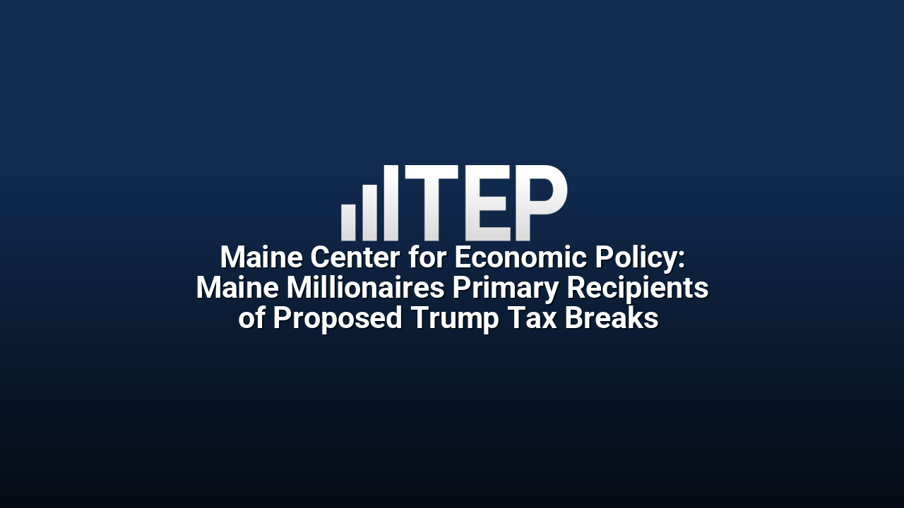 Maine Center for Economic Policy: Maine Millionaires Primary Recipients of Proposed Trump Tax Breaks 