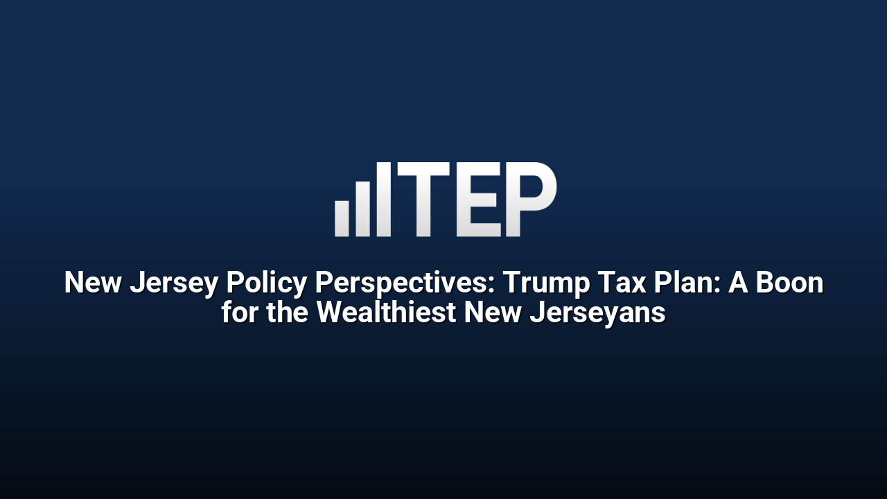 New Jersey Policy Perspectives: Trump Tax Plan: A Boon for the Wealthiest New Jerseyans