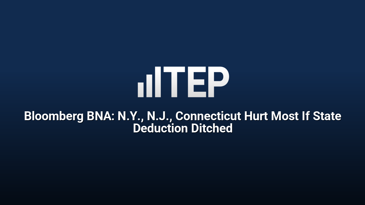 Bloomberg BNA: N.Y., N.J., Connecticut Hurt Most If State Deduction Ditched