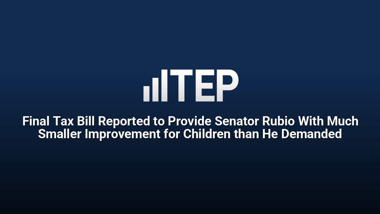 Final Tax Bill Reported to Provide Senator Rubio With Much Smaller Improvement for Children than He Demanded