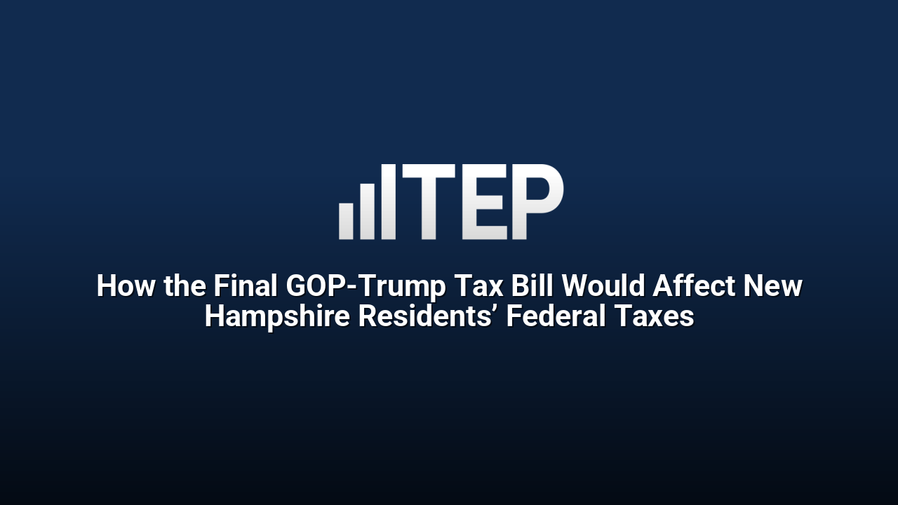 How the Final GOP-Trump Tax Bill Would Affect New Hampshire Residents’ Federal Taxes