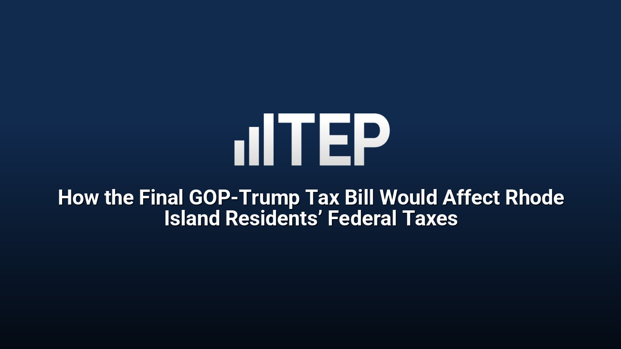 How the Final GOP-Trump Tax Bill Would Affect Rhode Island Residents’ Federal Taxes