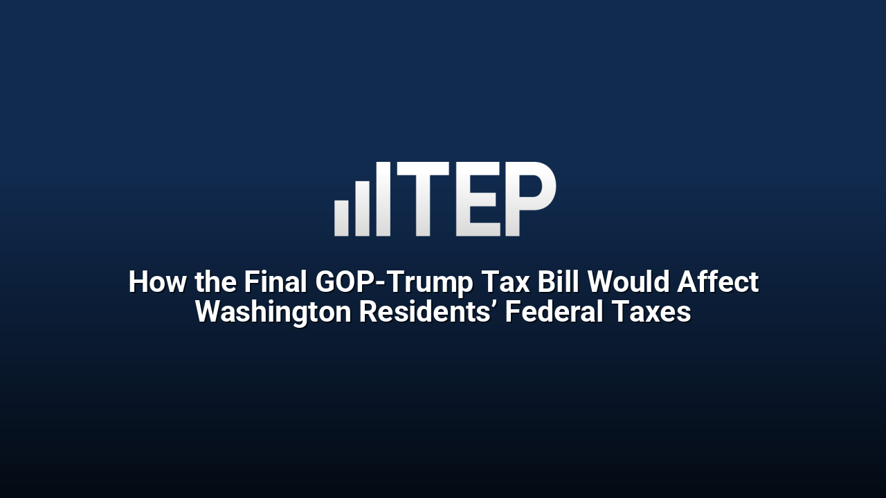 How the Final GOP-Trump Tax Bill Would Affect Washington Residents’ Federal Taxes