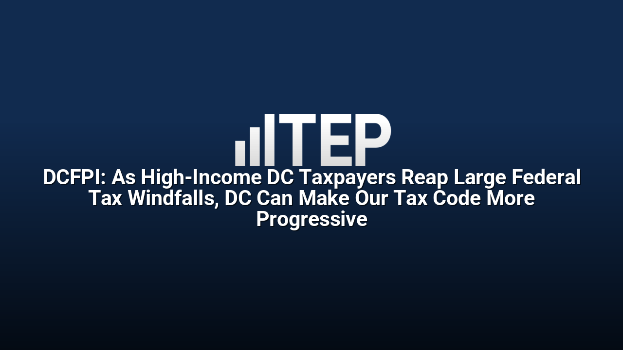 DCFPI: As High-Income DC Taxpayers Reap Large Federal Tax Windfalls, DC Can Make Our Tax Code More Progressive
