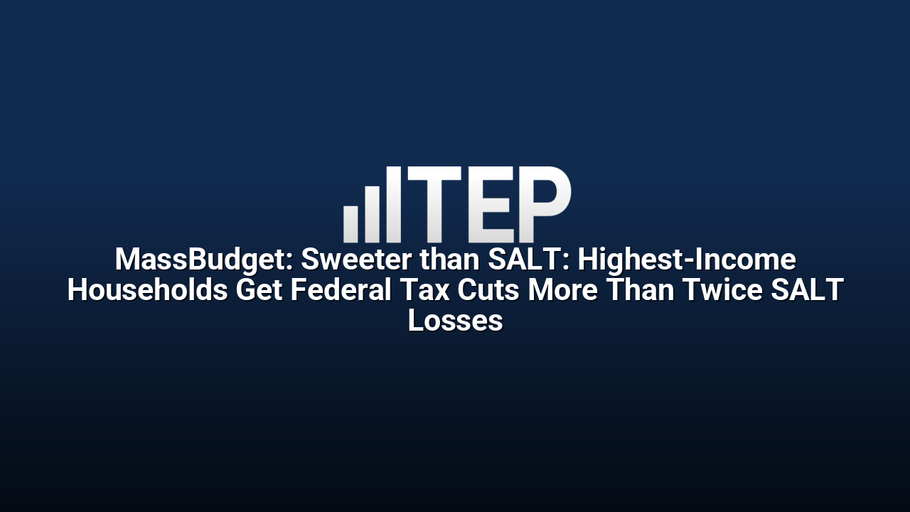 MassBudget: Sweeter than SALT: Highest-Income Households Get Federal Tax Cuts More Than Twice SALT Losses