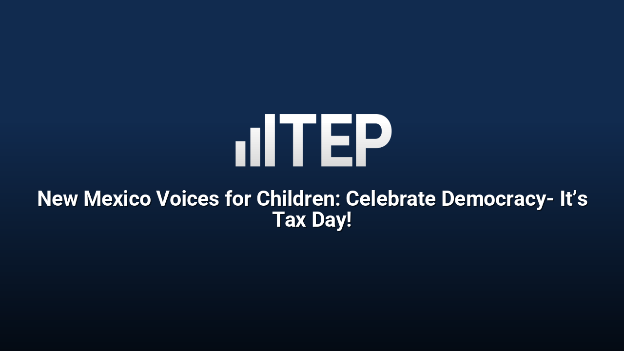 New Mexico Voices for Children: Celebrate Democracy- It’s Tax Day!