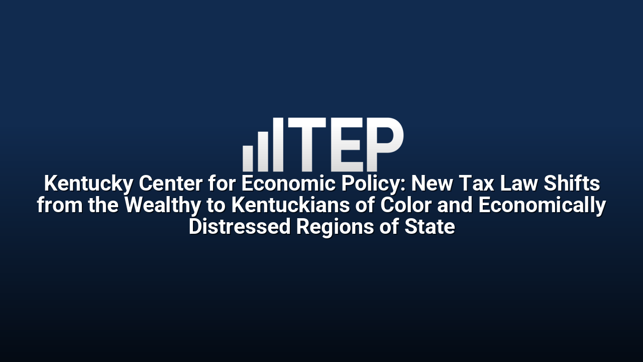 Kentucky Center for Economic Policy: New Tax Law Shifts from the Wealthy to Kentuckians of Color and Economically Distressed Regions of State