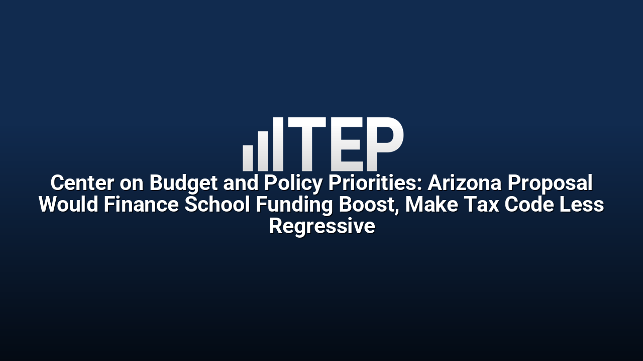Center on Budget and Policy Priorities: Arizona Proposal Would Finance School Funding Boost, Make Tax Code Less Regressive