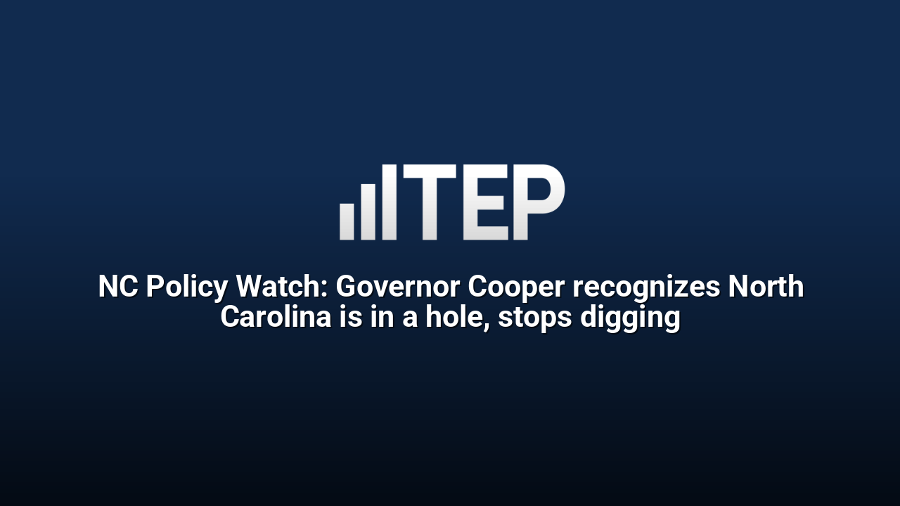 NC Policy Watch: Governor Cooper recognizes North Carolina is in a hole, stops digging