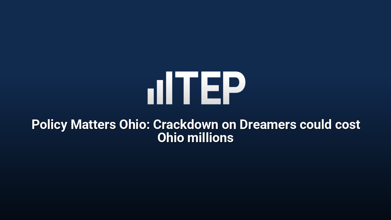 Policy Matters Ohio: Crackdown on Dreamers could cost Ohio millions