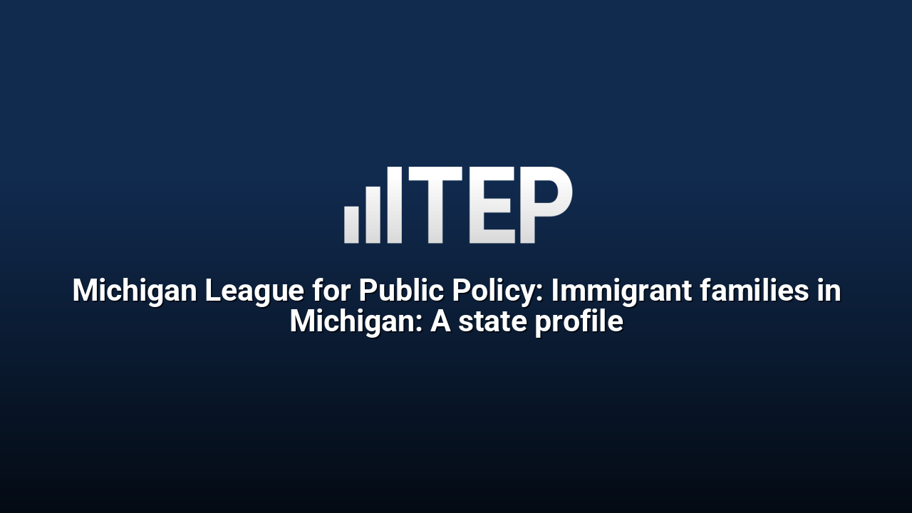 Michigan League for Public Policy: Immigrant families in Michigan: A state profile