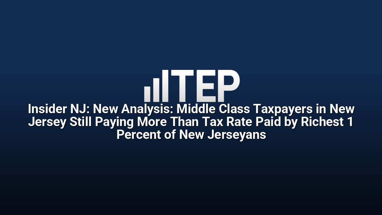 Insider NJ: New Analysis: Middle Class Taxpayers in New Jersey Still Paying More Than Tax Rate Paid by Richest 1 Percent of New Jerseyans