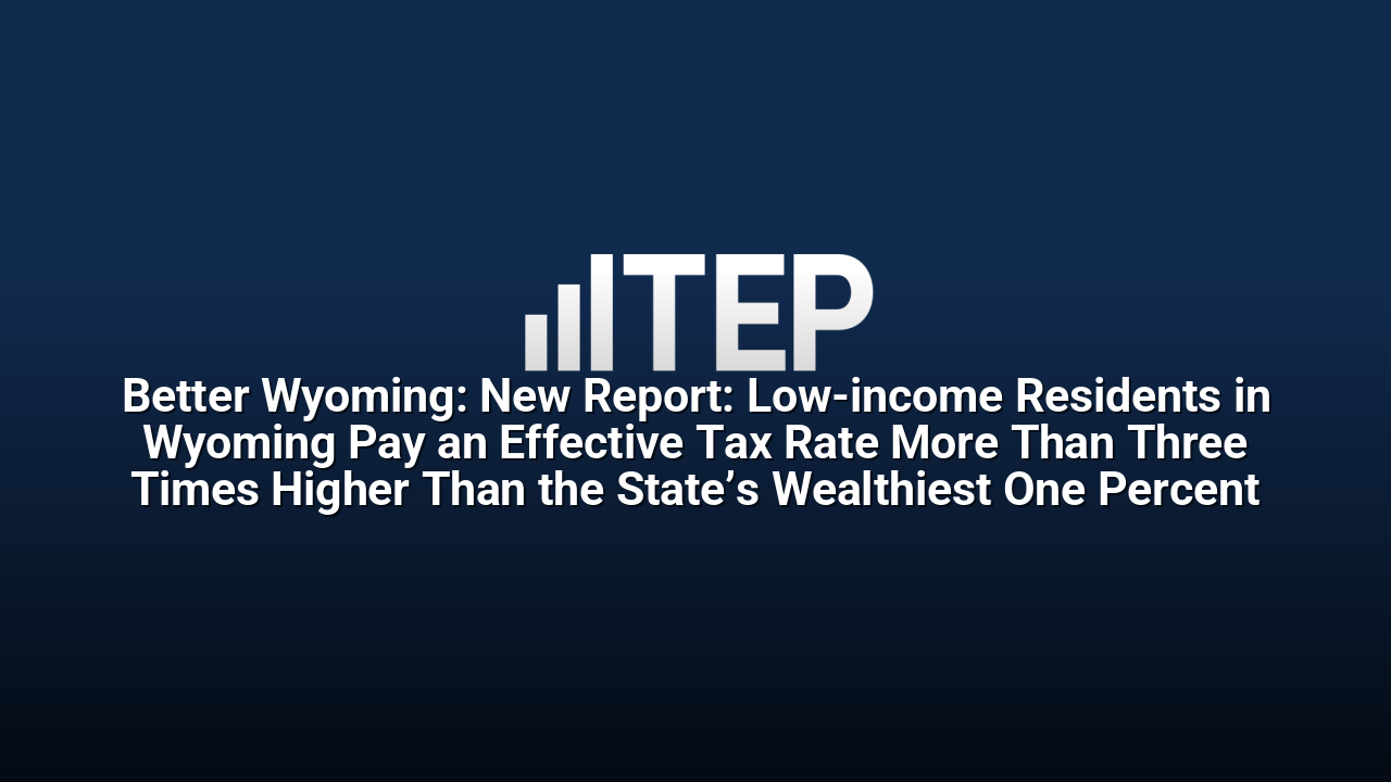 Better Wyoming: New Report: Low-income Residents in Wyoming Pay an Effective Tax Rate More Than Three Times Higher Than the State’s Wealthiest One Percent