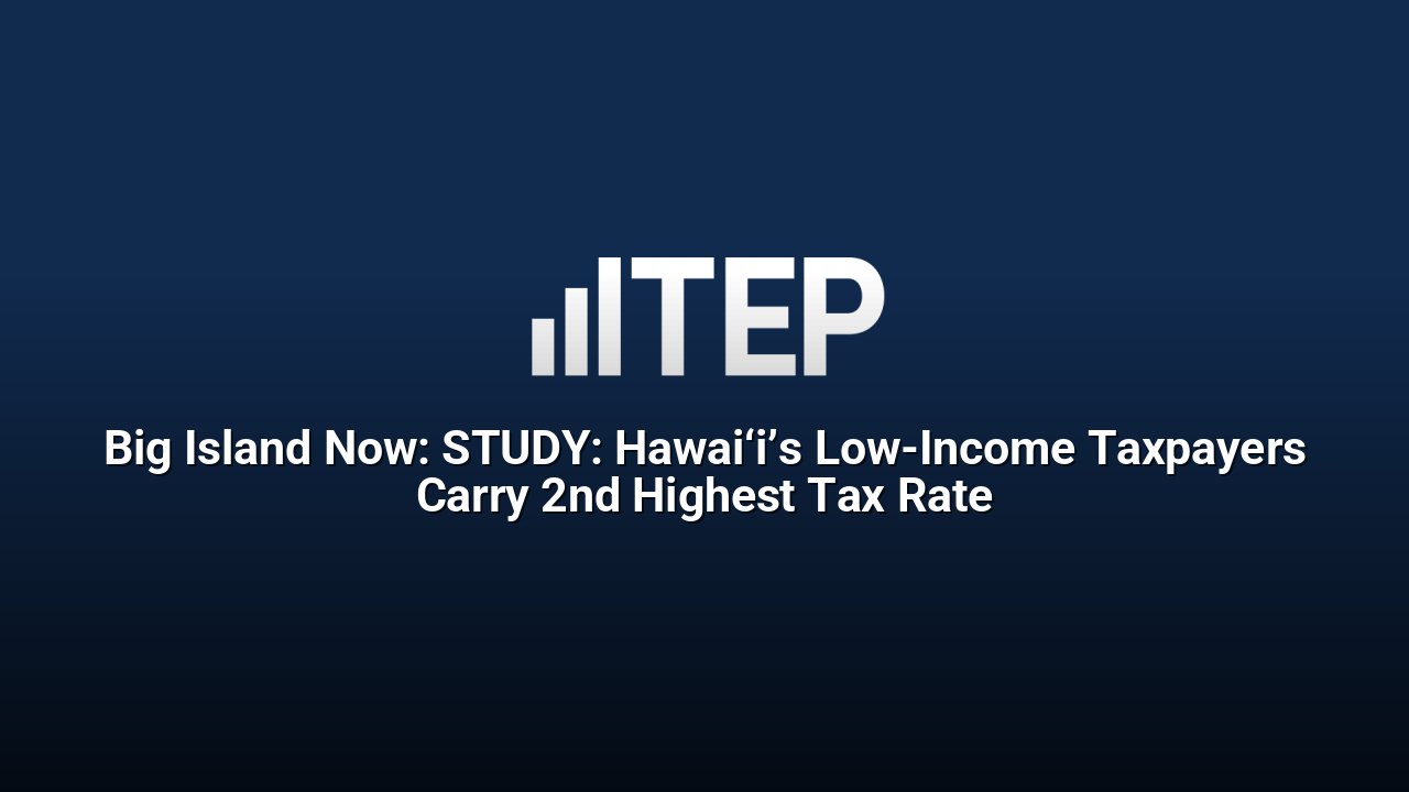 Big Island Now: STUDY: Hawai‘i’s Low-Income Taxpayers Carry 2nd Highest Tax Rate
