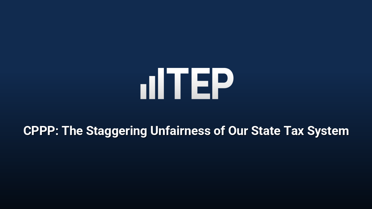CPPP: The Staggering Unfairness of Our State Tax System