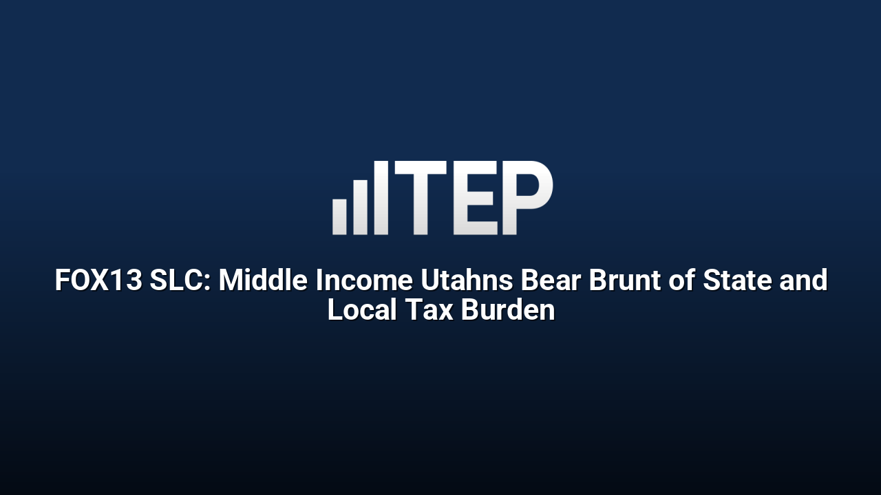 FOX13 SLC: Middle Income Utahns Bear Brunt of State and Local Tax Burden