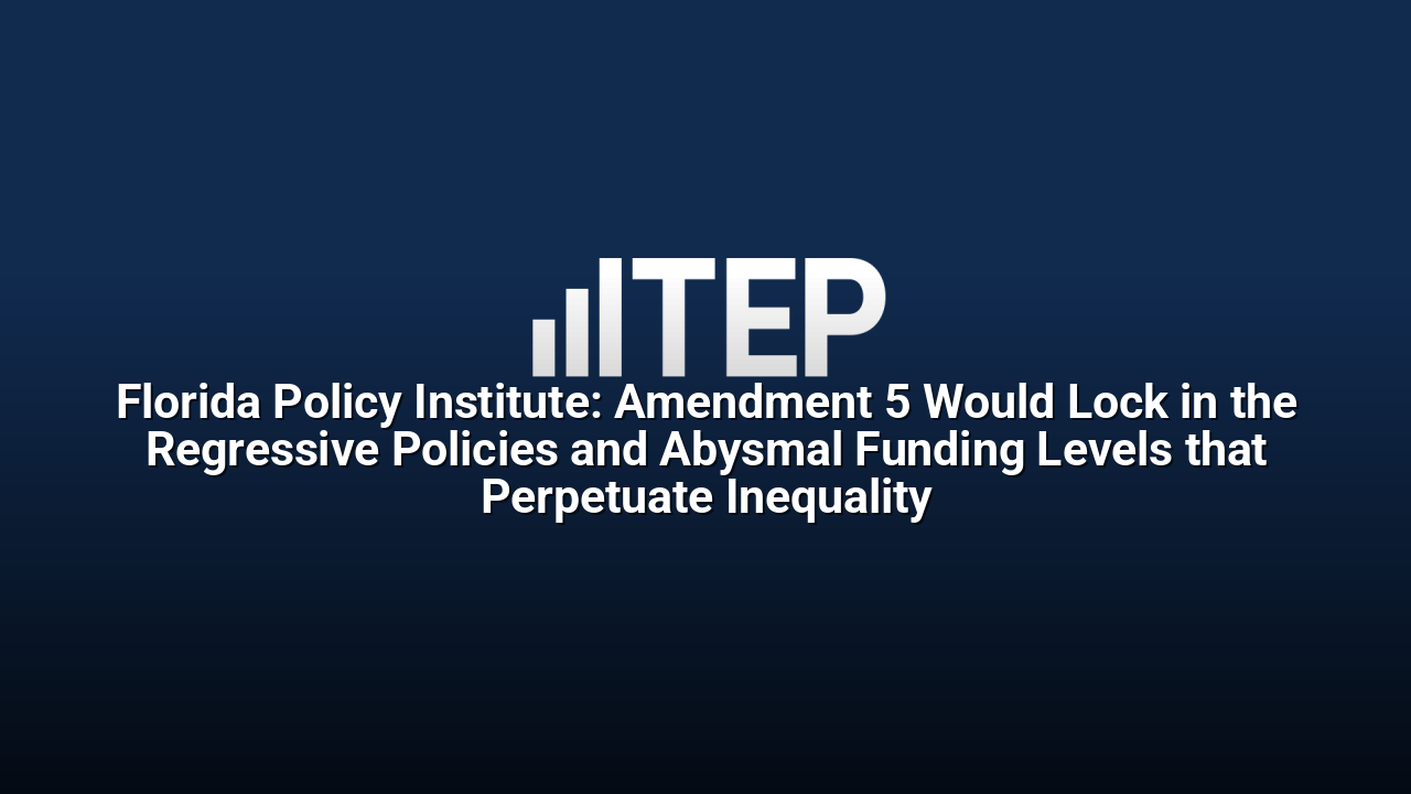 Florida Policy Institute: Amendment 5 Would Lock in the Regressive Policies and Abysmal Funding Levels that Perpetuate Inequality