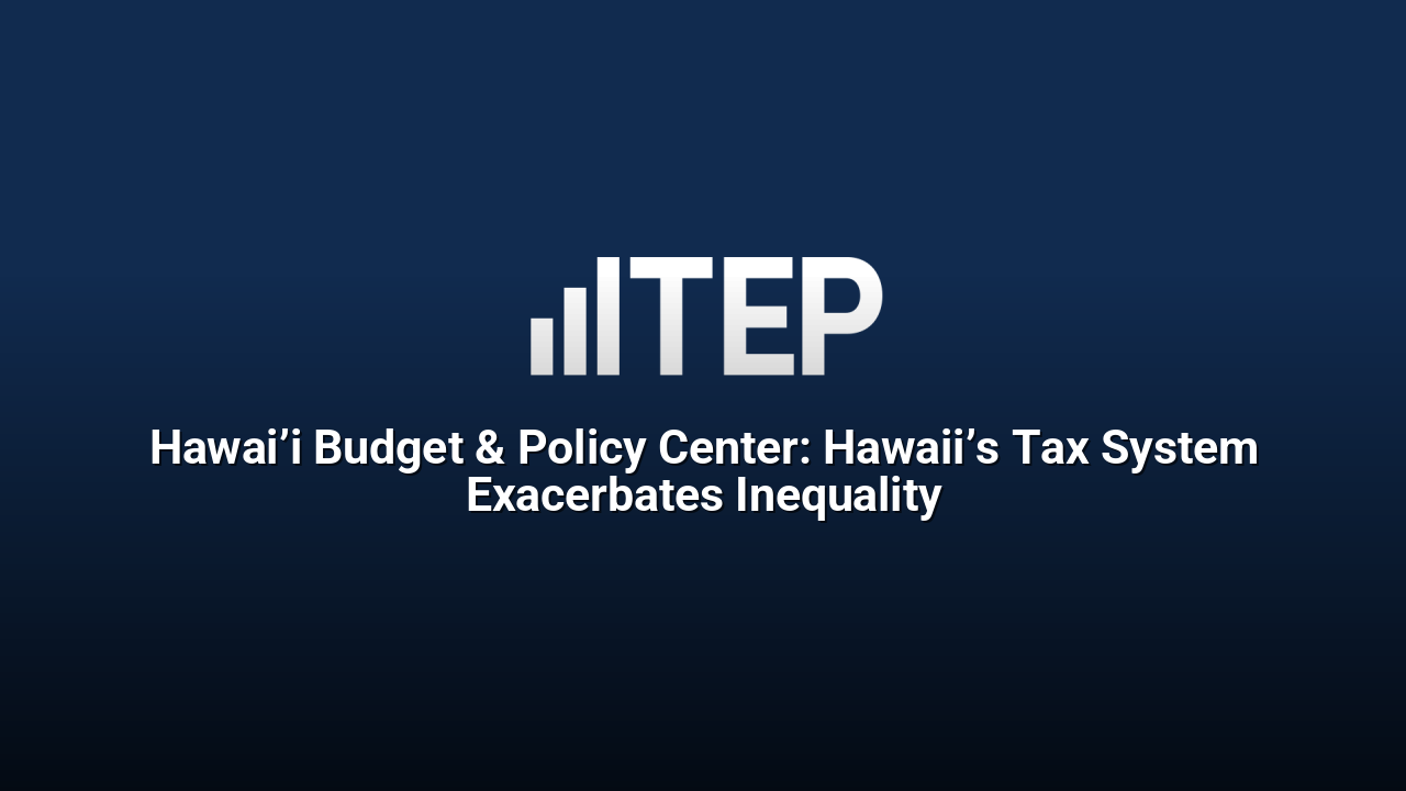 Hawai’i Budget & Policy Center: Hawaii’s Tax System Exacerbates Inequality