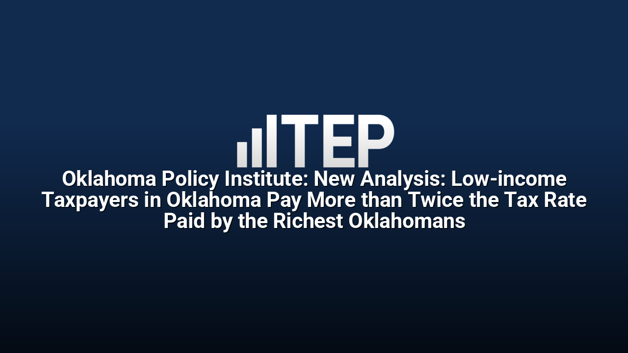 Oklahoma Policy Institute: New Analysis: Low-income Taxpayers in Oklahoma Pay More than Twice the Tax Rate Paid by the Richest Oklahomans
