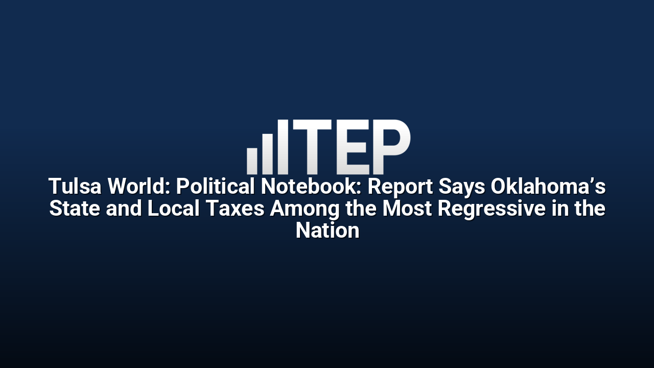 Tulsa World: Political Notebook: Report Says Oklahoma’s State and Local Taxes Among the Most Regressive in the Nation