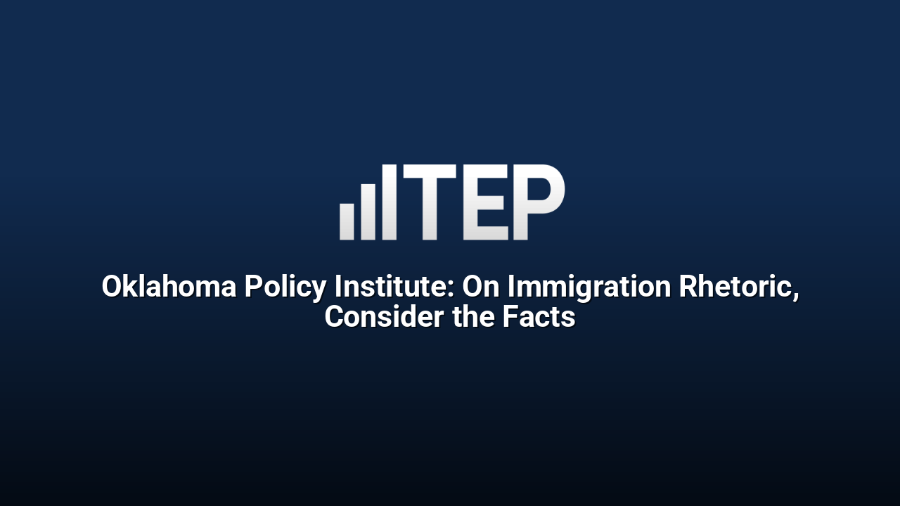 Oklahoma Policy Institute: On Immigration Rhetoric, Consider the Facts