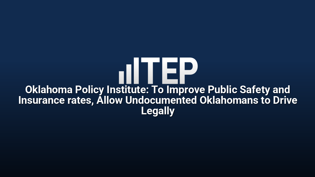 Oklahoma Policy Institute: To Improve Public Safety and Insurance rates, Allow Undocumented Oklahomans to Drive Legally