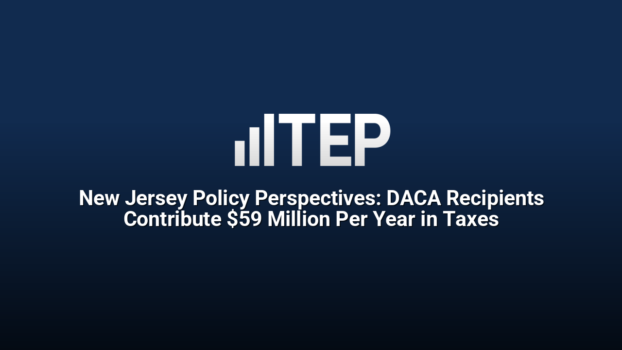 New Jersey Policy Perspectives: DACA Recipients Contribute $59 Million Per Year in Taxes