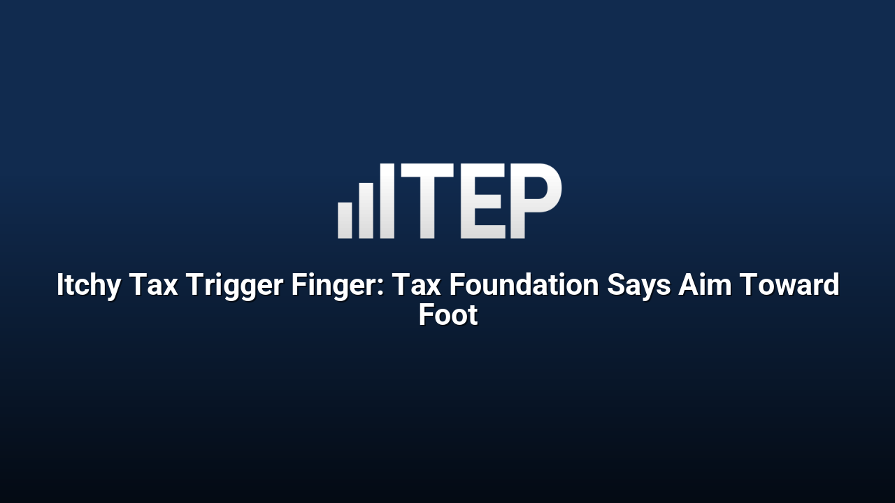 Itchy Tax Trigger Finger: Tax Foundation Says Aim Toward Foot