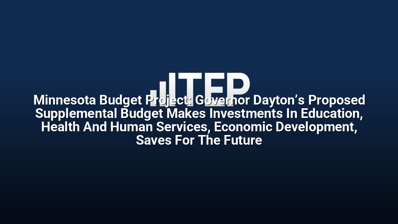 Minnesota Budget Project: Governor Dayton’s Proposed Supplemental Budget Makes Investments In Education, Health And Human Services, Economic Development, Saves For The Future