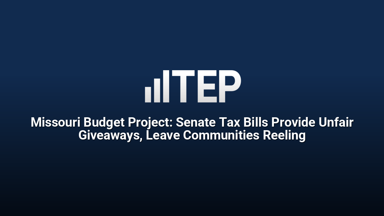 Missouri Budget Project: Senate Tax Bills Provide Unfair Giveaways, Leave Communities Reeling