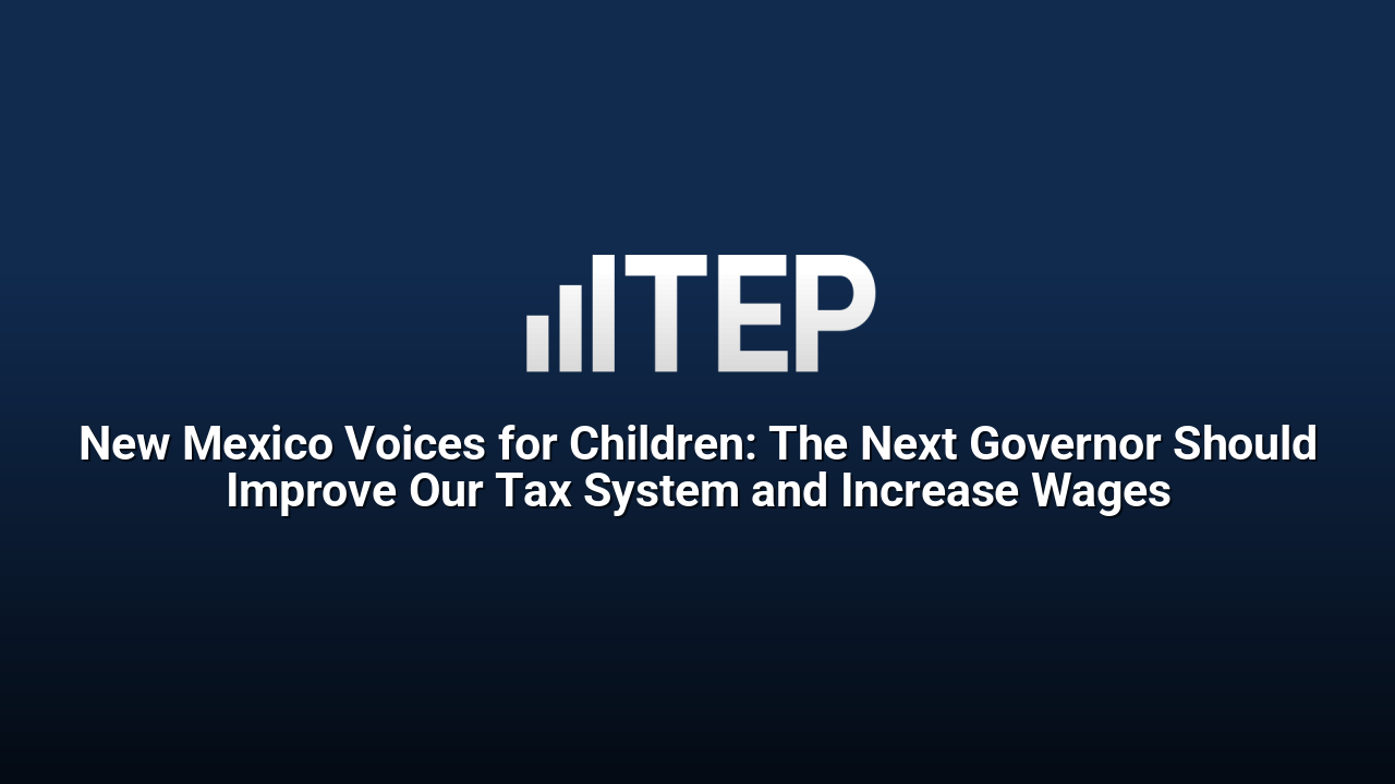 New Mexico Voices for Children: The Next Governor Should Improve Our Tax System and Increase Wages