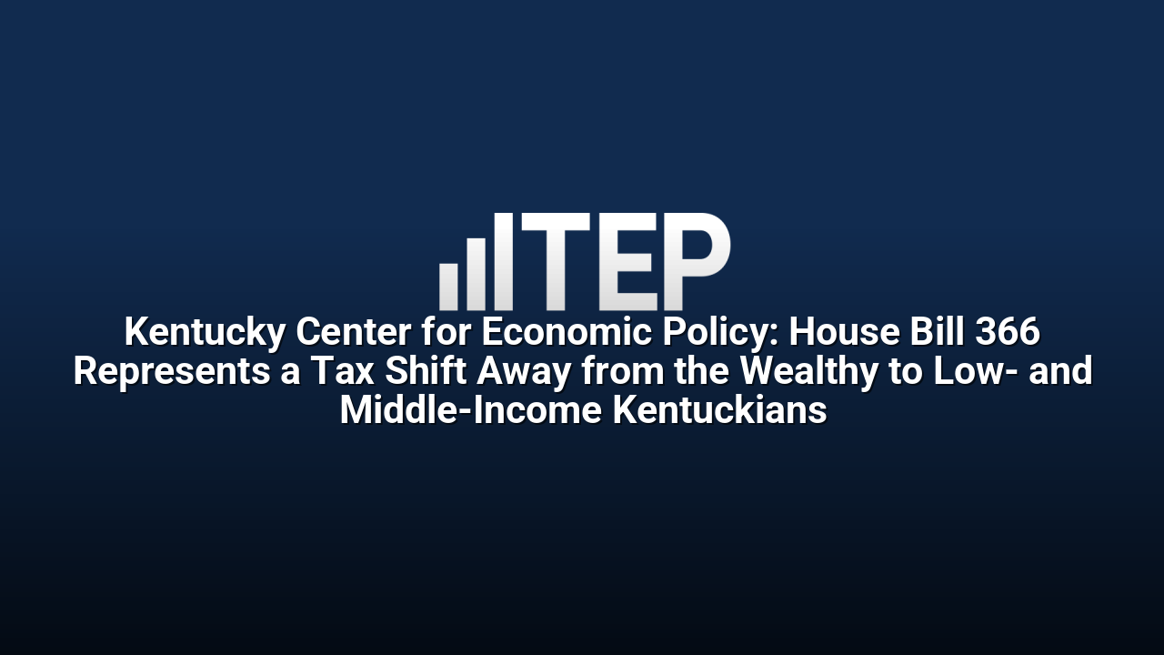 Kentucky Center for Economic Policy: House Bill 366 Represents a Tax Shift Away from the Wealthy to Low- and Middle-Income Kentuckians