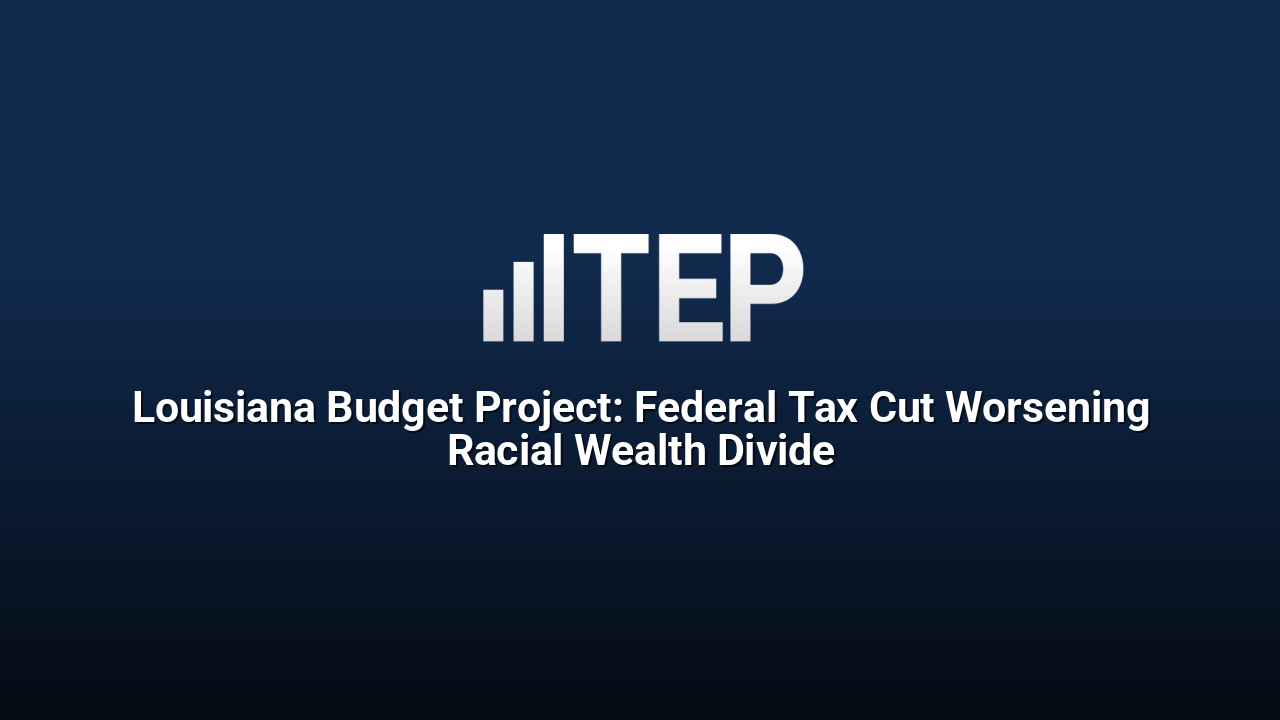 Louisiana Budget Project: Federal Tax Cut Worsening Racial Wealth Divide