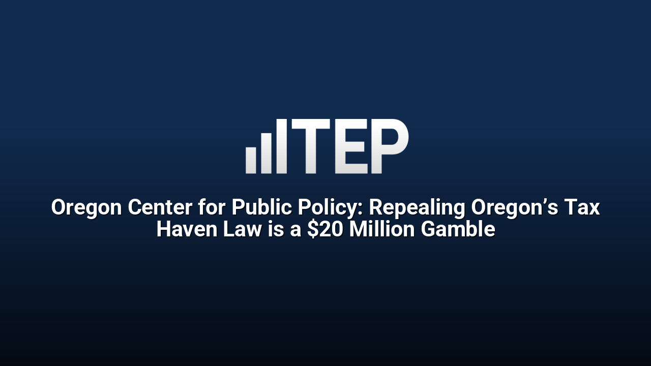 Oregon Center for Public Policy: Repealing Oregon’s Tax Haven Law is a $20 Million Gamble