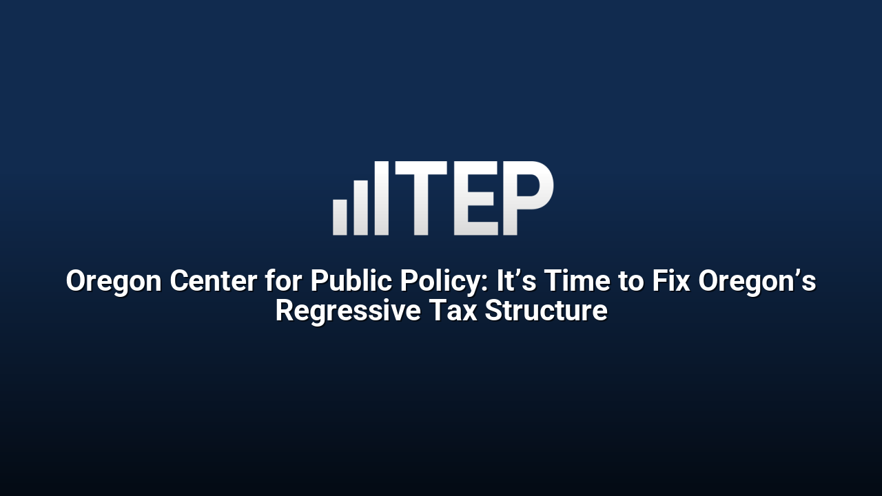 Oregon Center for Public Policy: It’s Time to Fix Oregon’s Regressive Tax Structure