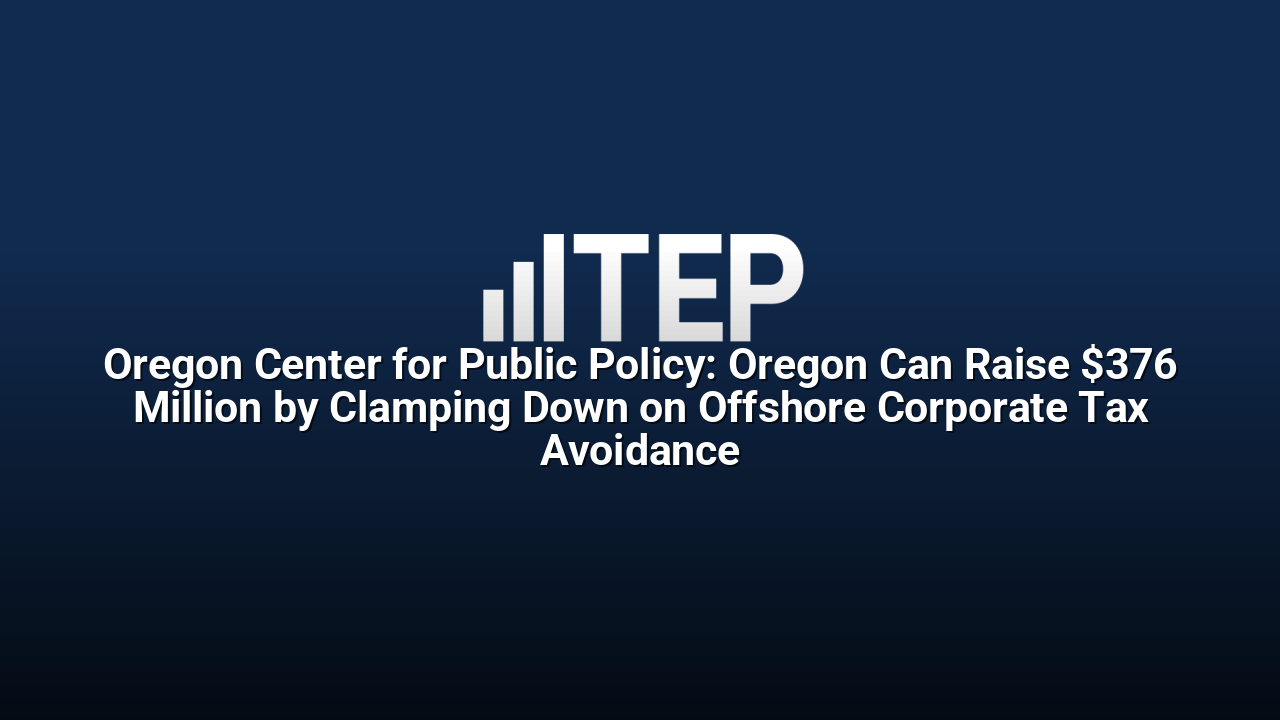 Oregon Center for Public Policy: Oregon Can Raise $376 Million by Clamping Down on Offshore Corporate Tax Avoidance