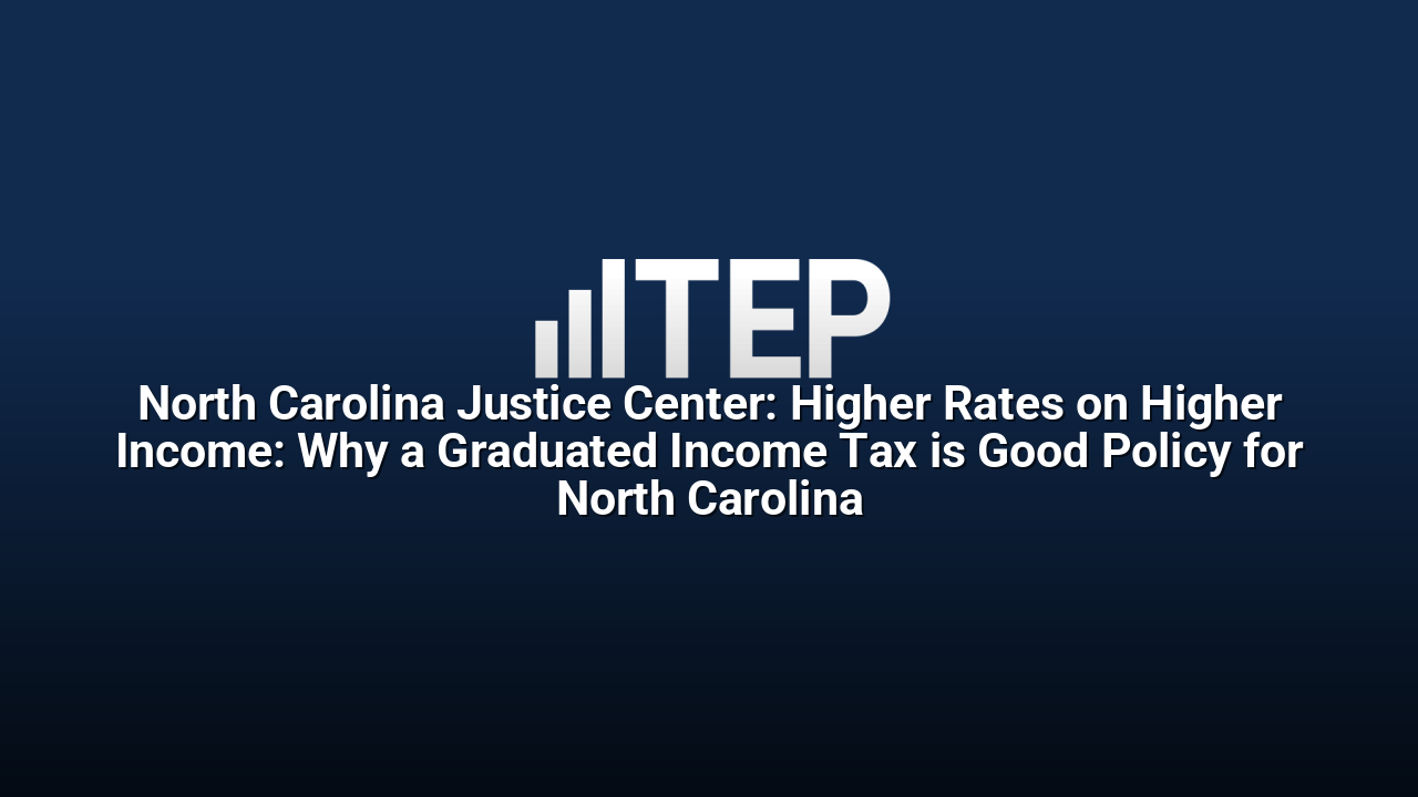 North Carolina Justice Center: Higher Rates on Higher Income: Why a Graduated Income Tax is Good Policy for North Carolina